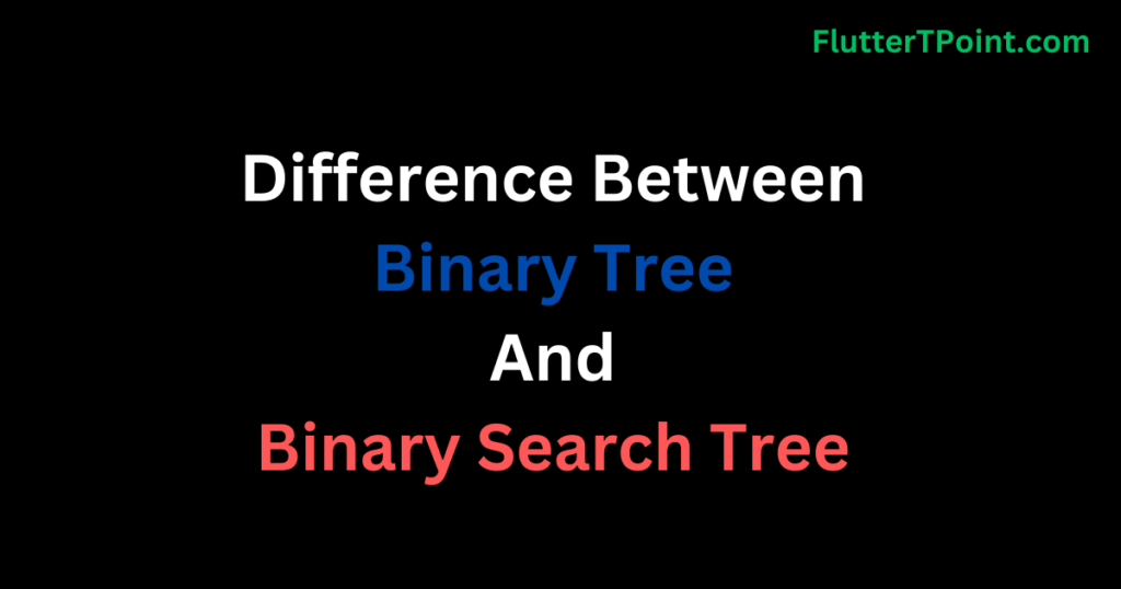 Difference between Binary Tree And Binary Search Tree